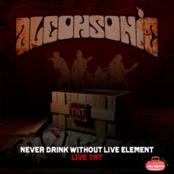 Alcohsonic : Never Drink Without Live Element (Live TNT)